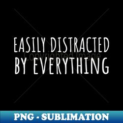 easily distracted by everything - premium sublimation digital download - boost your success with this inspirational png download