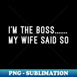 im the boss my wife said so - special edition sublimation png file - perfect for creative projects