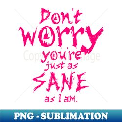 dont worry youre just as sane as i am - png sublimation digital download - unleash your creativity