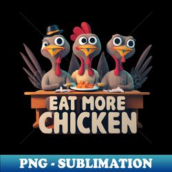 eat more chicken thanksgiving - high-resolution png sublimation file - add a festive touch to every day