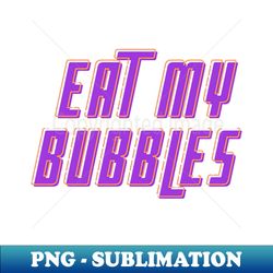 eat my bubbles bluee - high-quality png sublimation download - unlock vibrant sublimation designs