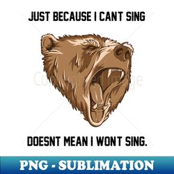 just because i cant sing angry bear - png sublimation digital download - transform your sublimation creations