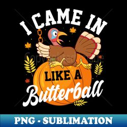 i came in like a butterball- thanksgiving - decorative sublimation png file - instantly transform your sublimation projects