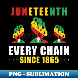 juneteenth breaking every chain since 1865 black history - premium png sublimation file - create with confidence