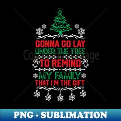 christmas funny family gift idea - gonna go lay under the tree to remind my family that im the gift - christmas tree humor jokes - high-resolution png sublimation file - create with confidence