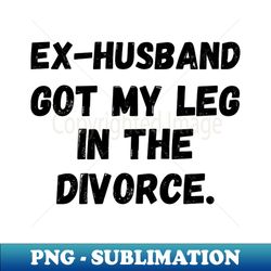 ex-husband got my leg in the divorce amputation leg amputee prosthetic leg disability amputee humor amputee leg amputation - professional sublimation digital download - add a festive touch to every day