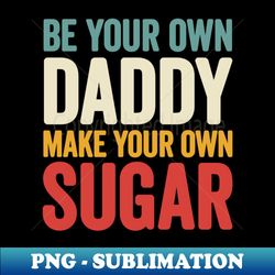 Be your own Daddy Make your own sugar - Stylish Sublimation Digital Download - Perfect for Creative Projects