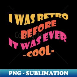 i was retro before it was ever cool - vintage sublimation png download - enhance your apparel with stunning detail