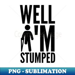 im stumped amputation prosthetic leg disability wheelchair leg amputee amputee humor arm crutch amputee gift amputee - digital sublimation download file - bring your designs to life