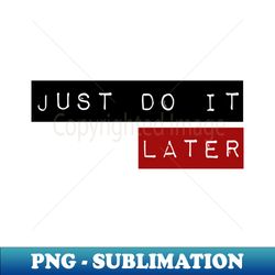just do it  later - signature sublimation png file - defying the norms
