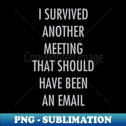 i survived another meeting that should have been an email - modern sublimation png file - vibrant and eye-catching typography