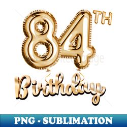 84th birthday gifts - party balloons gold - creative sublimation png download - unleash your creativity