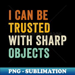 i can be trusted with sharp objects jokes vintage retro - premium sublimation digital download - vibrant and eye-catching typography