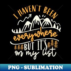 i havent been everywhere but its on my list - creative sublimation png download - stunning sublimation graphics