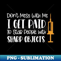 dont mess with me i get paid to stab people with sharp objects - instant png sublimation download - perfect for creative projects