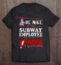 Be Nice To The Subway Employee Santa Is Watching T-Shirt, Christmas Family Reunion Sweatshirts  Wear Love, Share Beauty