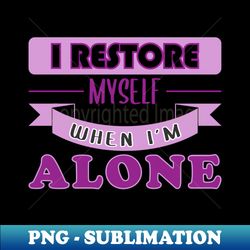 i restore myself when im alone introverts - creative sublimation png download - unlock vibrant sublimation designs