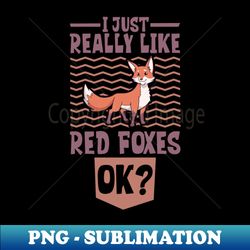 i just really love red foxes - red fox - special edition sublimation png file - perfect for personalization