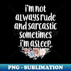 im not always rude and sarcastic sometimes im asleep  funny sarcastic gift idea colored floral  gift for christmas - elegant sublimation png download - revolutionize your designs