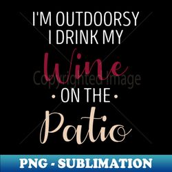 im outdoorsy i drink my wine on the patio funny drinking gift idea  birthday gifts - instant png sublimation download - bold & eye-catching