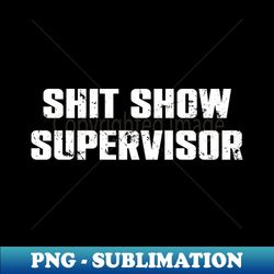 shit show supervisor - high-resolution png sublimation file - bring your designs to life