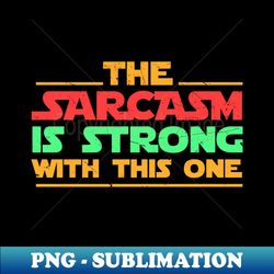 the sarcasm is strong with this one sarcasm - trendy sublimation digital download - enhance your apparel with stunning detail