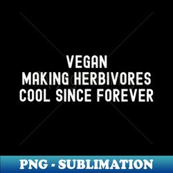 vegan making herbivores cool since forever - high-resolution png sublimation file - add a festive touch to every day