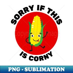 sorry if this is corny  corn pun - instant png sublimation download - capture imagination with every detail