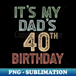 its my dads 40th birthday party turning 40 - exclusive png sublimation download - perfect for creative projects