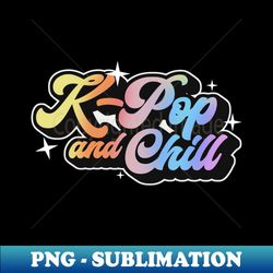 k-pop and chill - png transparent sublimation design - create with confidence