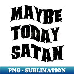 maybe today satan - signature sublimation png file - create with confidence