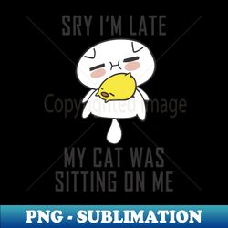 Sorry Im Late My Cat Was Sitting On Me - PNG Transparent Digital Download File for Sublimation - Instantly Transform Your Sublimation Projects