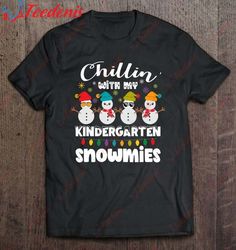 Chillin With My Kindergarten Snowmies Teacher Christmas Gift Shirt, Funny Christmas Shirts For Family  Wear Love, Share
