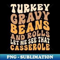 turkey gravy beans and rolls let me see that casserole fall - professional sublimation digital download - perfect for personalization