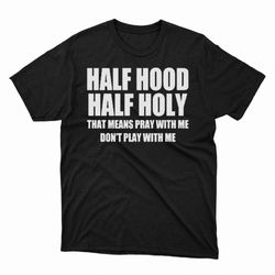 half hood half holy shirt that means pray with me dont play with me shirt