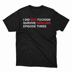 i did not fuckign survive genloss episode three shirt