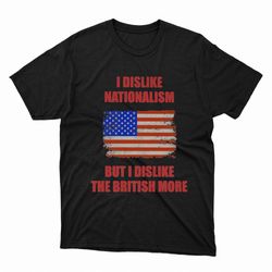 i dislike nationalism but i dislike the british more shirt, hoodie