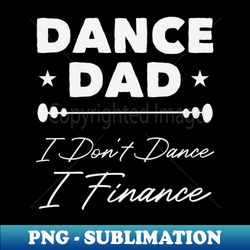 Dance Dad I Dont Dance I Finance  Funny Dancer Dad Gift  Fathers Day Gifts  Dancing Saying - PNG Sublimation Digital Download - Boost Your Success with this Inspirational PNG Download