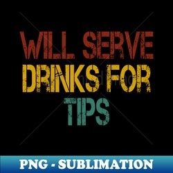 will serve drinks for tips  bartender gift idea  mixologist  bartender tee  humor bartendering  bartender quote  funny bartender vintage style idea design - creative sublimation png download - enhance your apparel with stunning detail
