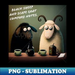 black sheep and scape goat compare notes - artistic sublimation digital file - fashionable and fearless