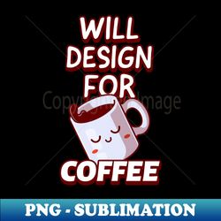 will design for coffee graphic designer quote - professional sublimation digital download - enhance your apparel with stunning detail