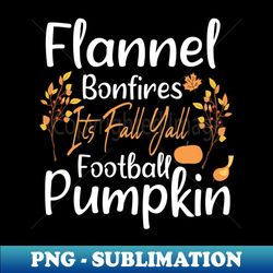 flannel bonfires football pumpkins its fall yall  fall season gift idea for woman fall autumn thanksgiving day gifts - high-quality png sublimation download - fashionable and fearless