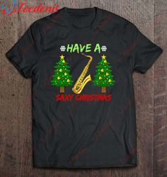 have a saxy christmas funny christmas tree saxophone shirt, mens funny christmas tee shirts  wear love, share beauty