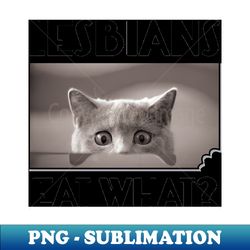 lesbians eat what  funny scared kitten - trendy sublimation digital download - boost your success with this inspirational png download