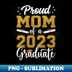 proud mom of a class of 2023 graduate senior graduation - sublimation-ready png file - capture imagination with every detail