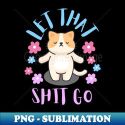 let that shit go - creative sublimation png download - perfect for sublimation mastery
