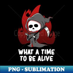 What A Time to Be Alive - Cute Grim Reaper Gift - Modern Sublimation PNG File - Boost Your Success with this Inspirational PNG Download