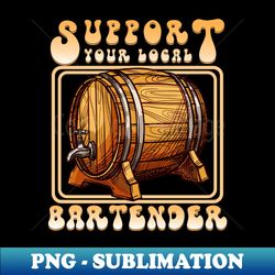 support your local bartender - png transparent sublimation file - capture imagination with every detail