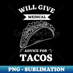 will give medical advice for tacos - png transparent sublimation file - capture imagination with every detail