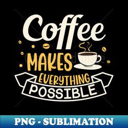 funny coffee makes everything possible caffeine addict - decorative sublimation png file - unleash your inner rebellion